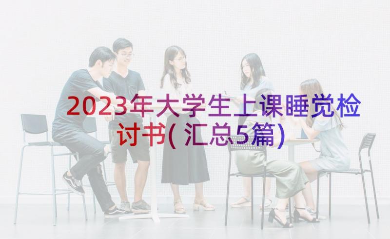 2023年大学生上课睡觉检讨书(汇总5篇)