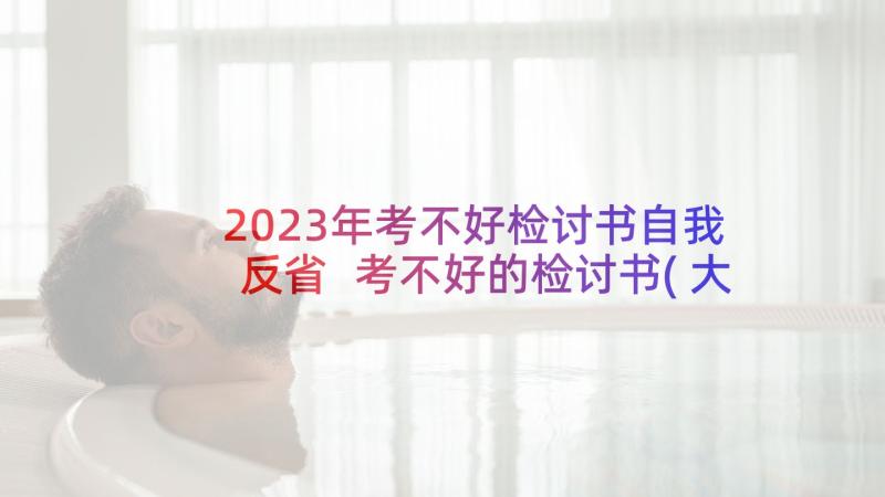 2023年考不好检讨书自我反省 考不好的检讨书(大全5篇)