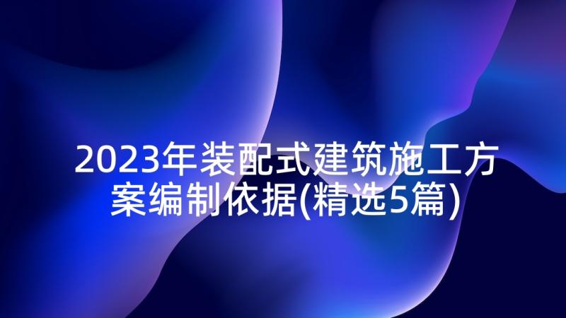 2023年装配式建筑施工方案编制依据(精选5篇)