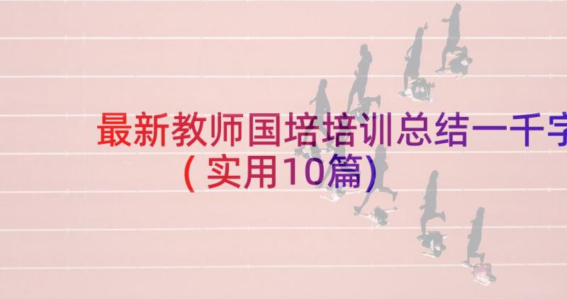 最新教师国培培训总结一千字(实用10篇)