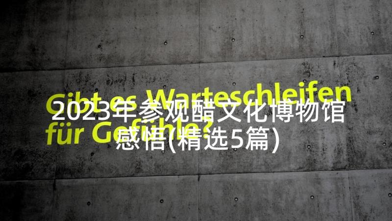 2023年参观醋文化博物馆感悟(精选5篇)