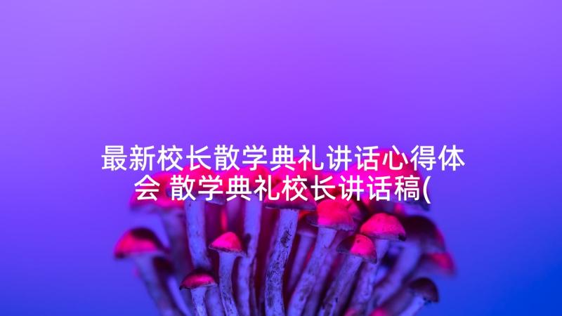 最新校长散学典礼讲话心得体会 散学典礼校长讲话稿(优质6篇)