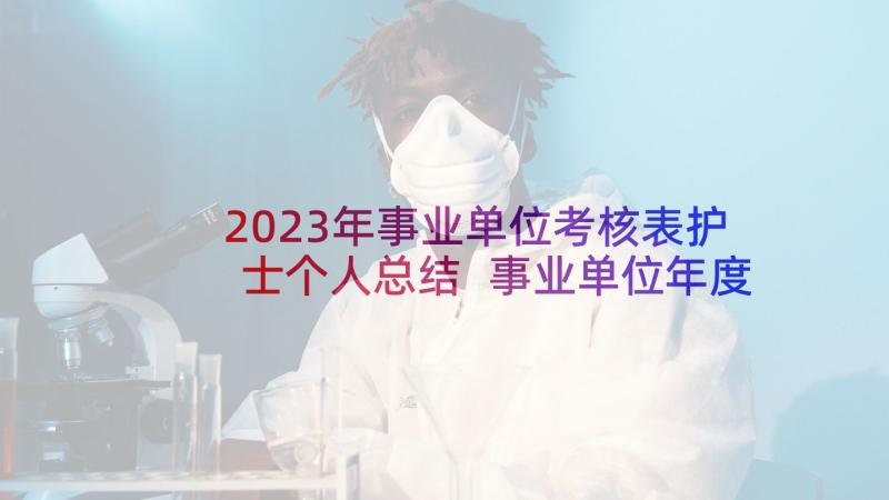 2023年事业单位考核表护士个人总结 事业单位年度考核个人总结(汇总10篇)