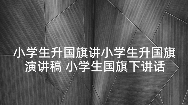 小学生升国旗讲小学生升国旗演讲稿 小学生国旗下讲话稿(优质8篇)