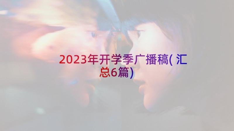 2023年开学季广播稿(汇总6篇)