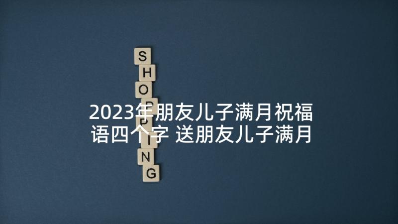 2023年朋友儿子满月祝福语四个字 送朋友儿子满月祝福语(精选5篇)