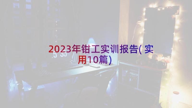 2023年钳工实训报告(实用10篇)