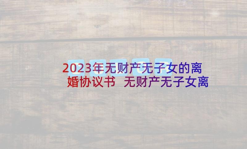 2023年无财产无子女的离婚协议书 无财产无子女离婚协议书(优秀10篇)