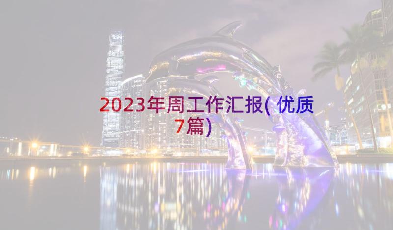 2023年周工作汇报(优质7篇)