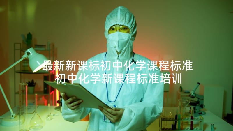 最新新课标初中化学课程标准 初中化学新课程标准培训心得体会(通用5篇)