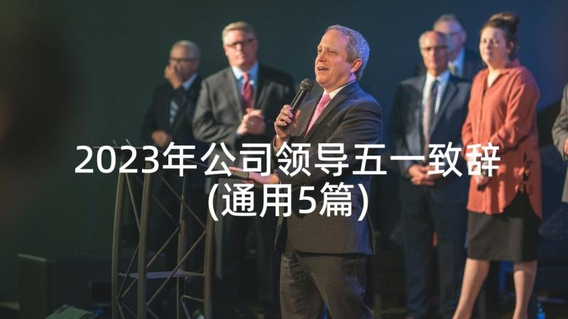 2023年公司领导五一致辞(通用5篇)