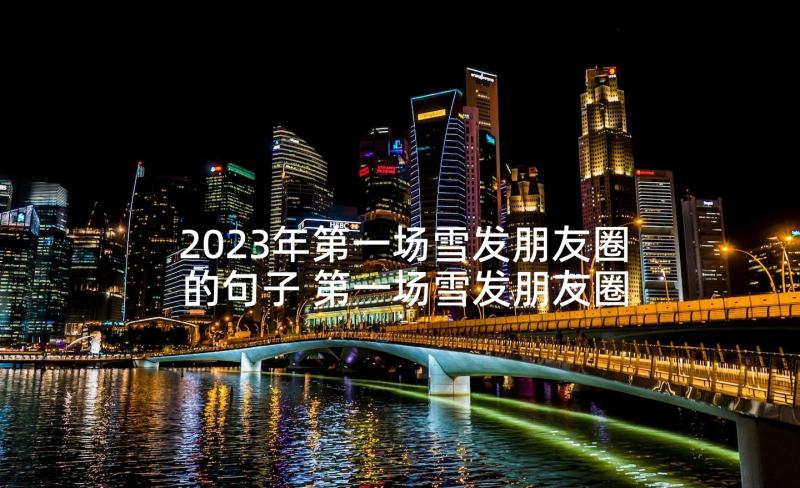 2023年第一场雪发朋友圈的句子 第一场雪发朋友圈文案经典(优秀5篇)