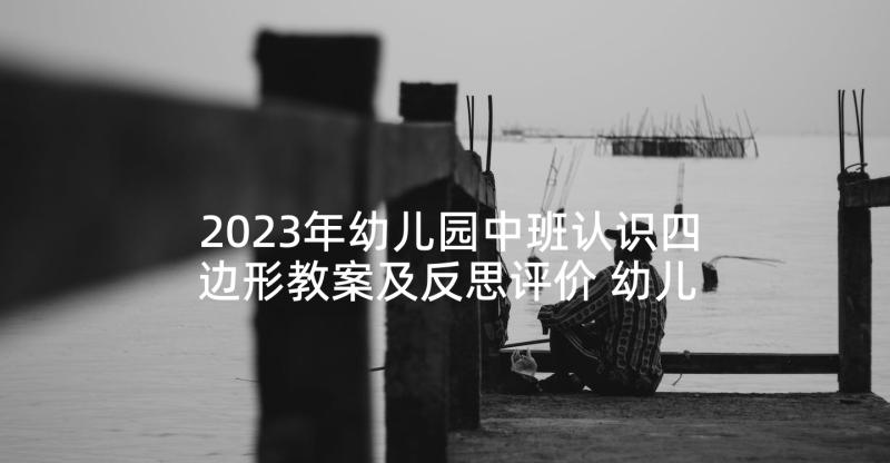 2023年幼儿园中班认识四边形教案及反思评价 幼儿园中班数学教案认识半圆形含反思(汇总5篇)