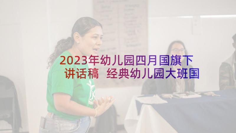 2023年幼儿园四月国旗下讲话稿 经典幼儿园大班国旗下讲话稿(模板7篇)