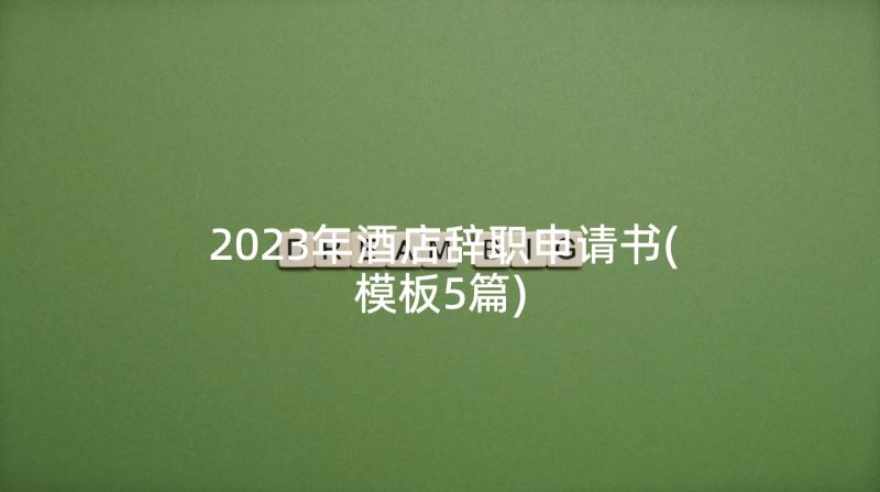 2023年酒店辞职申请书(模板5篇)