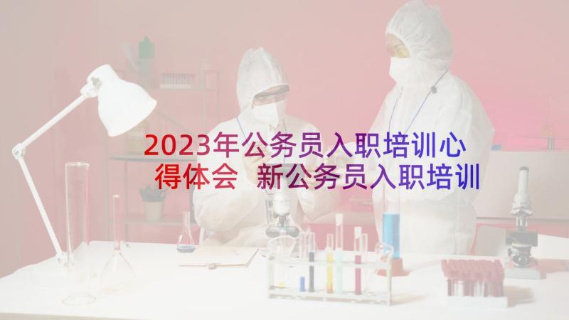 2023年公务员入职培训心得体会 新公务员入职培训心得(实用5篇)