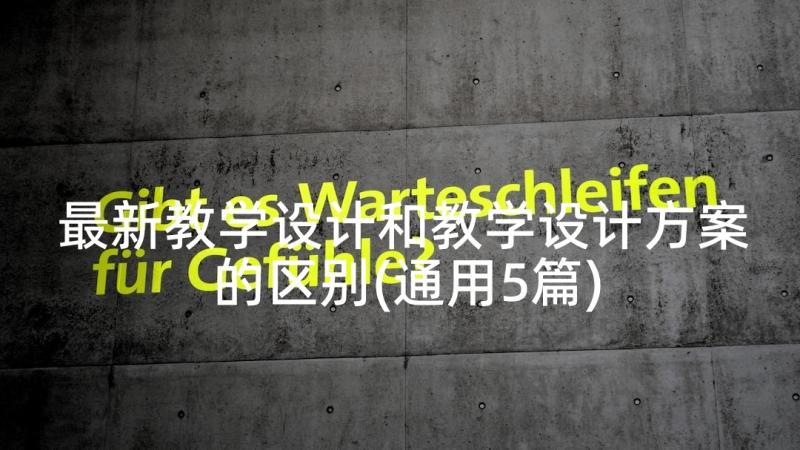 最新教学设计和教学设计方案的区别(通用5篇)