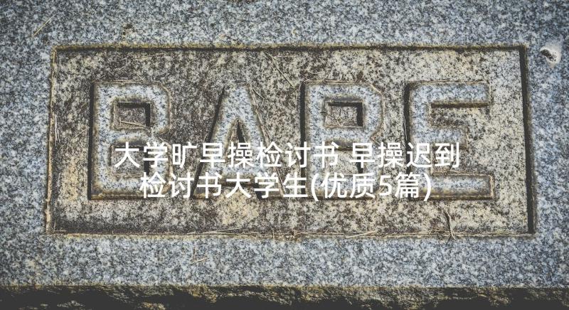 大学旷早操检讨书 早操迟到检讨书大学生(优质5篇)