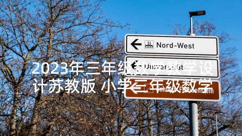 2023年三年级数学教学设计苏教版 小学三年级数学教学设计(模板7篇)