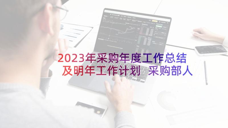 2023年采购年度工作总结及明年工作计划 采购部人员个人年度工作总结(精选5篇)