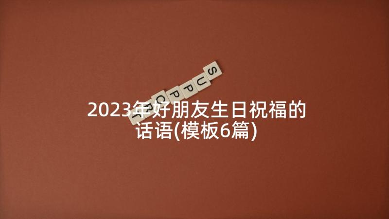 2023年好朋友生日祝福的话语(模板6篇)