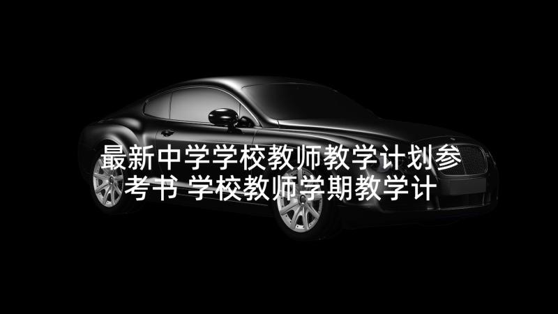 最新中学学校教师教学计划参考书 学校教师学期教学计划参考(模板5篇)