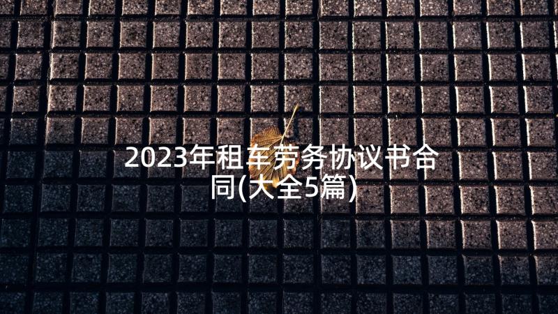 2023年租车劳务协议书合同(大全5篇)