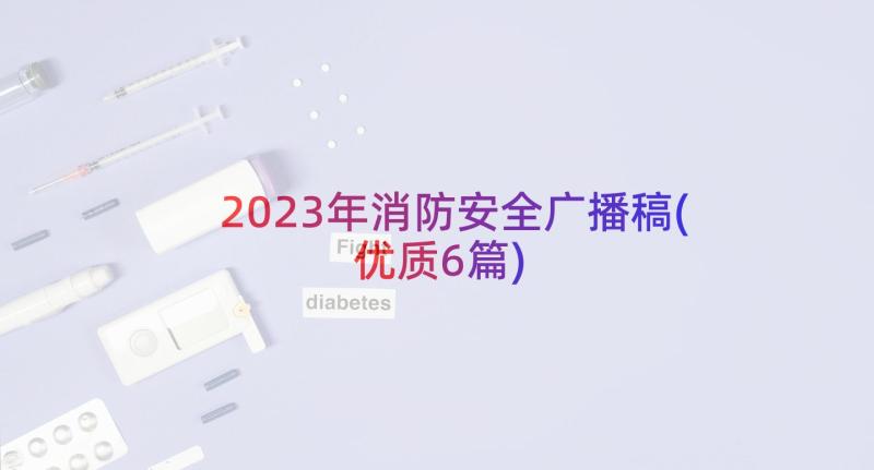 2023年消防安全广播稿(优质6篇)