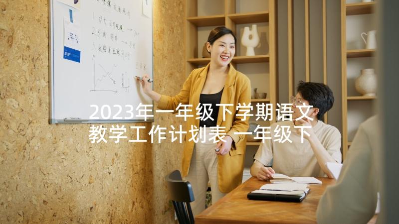 2023年一年级下学期语文教学工作计划表 一年级下学期语文工作计划(通用6篇)