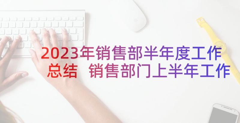 2023年销售部半年度工作总结 销售部门上半年工作总结(优质5篇)