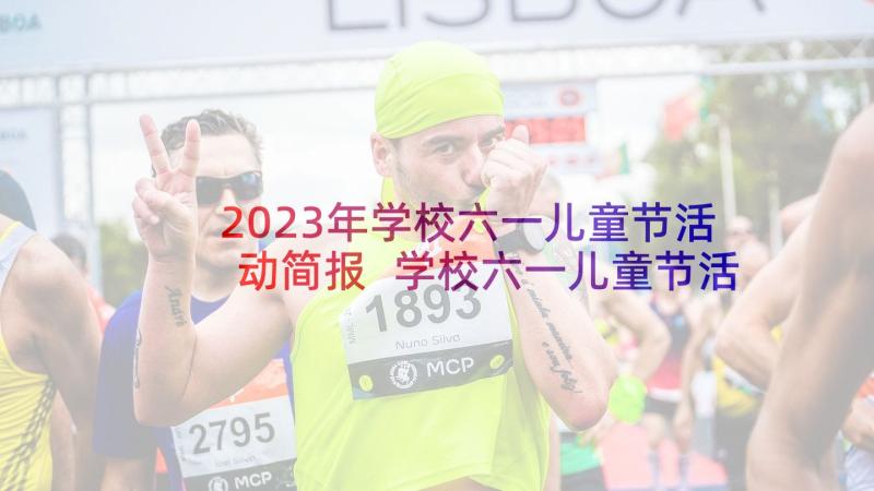 2023年学校六一儿童节活动简报 学校六一儿童节活动方案和总结(大全5篇)