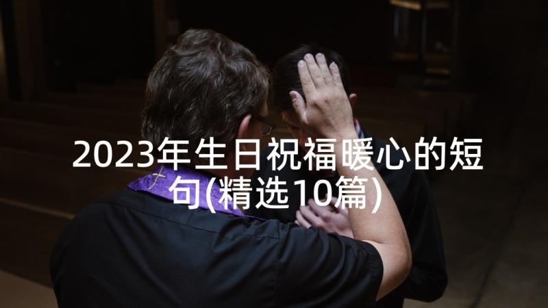 2023年生日祝福暖心的短句(精选10篇)