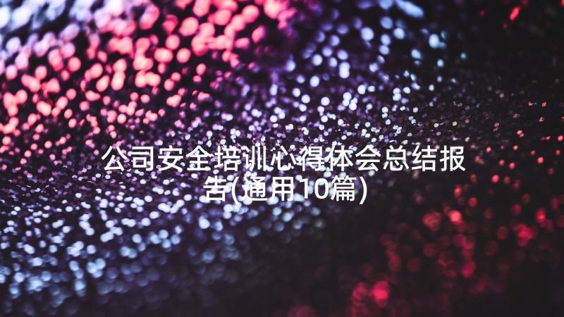 公司安全培训心得体会总结报告(通用10篇)