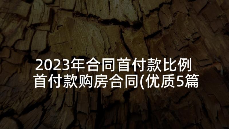 2023年合同首付款比例 首付款购房合同(优质5篇)