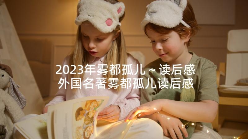 2023年雾都孤儿～读后感 外国名著雾都孤儿读后感(通用5篇)