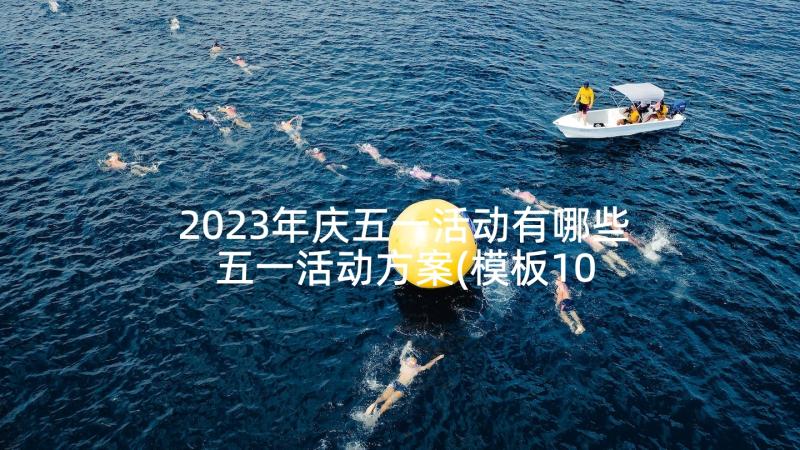 2023年庆五一活动有哪些 五一活动方案(模板10篇)