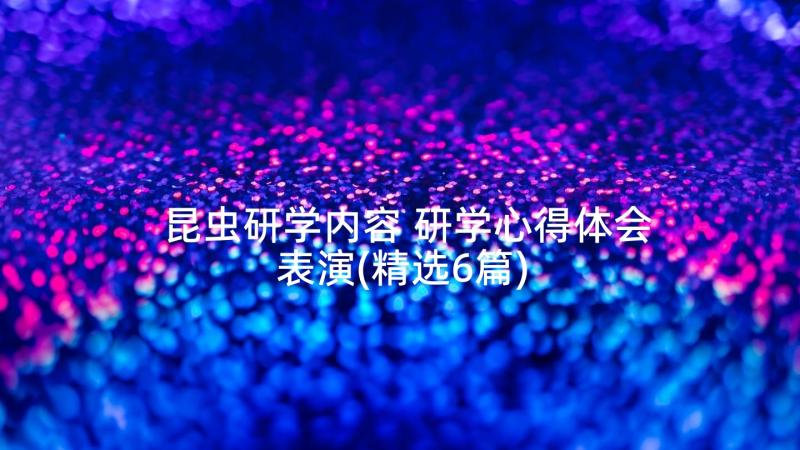 昆虫研学内容 研学心得体会表演(精选6篇)