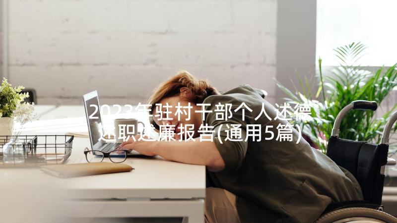 2023年驻村干部个人述德述职述廉报告(通用5篇)