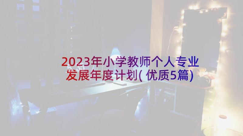 2023年小学教师个人专业发展年度计划(优质5篇)