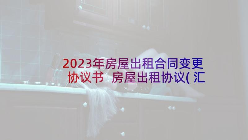 2023年房屋出租合同变更协议书 房屋出租协议(汇总8篇)