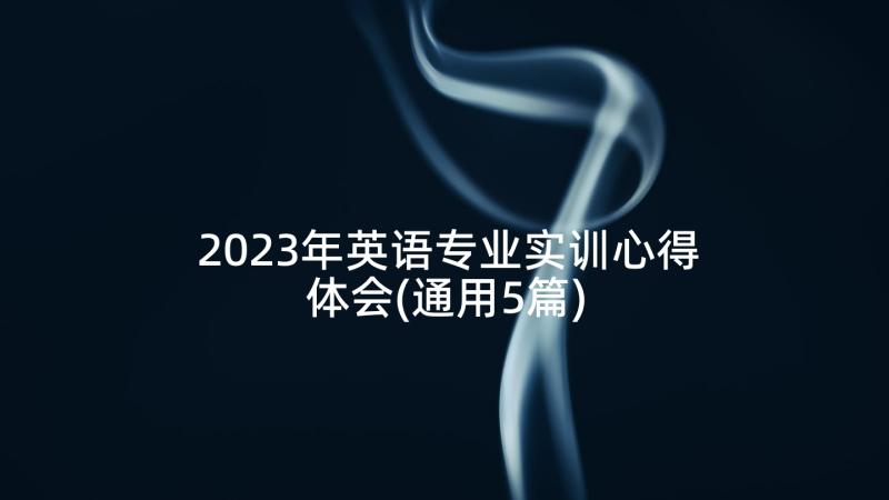 2023年英语专业实训心得体会(通用5篇)