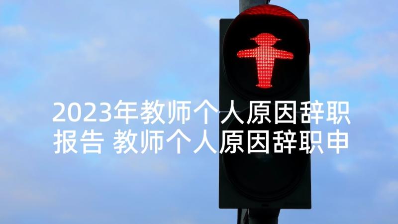 2023年教师个人原因辞职报告 教师个人原因辞职申请书(优质8篇)