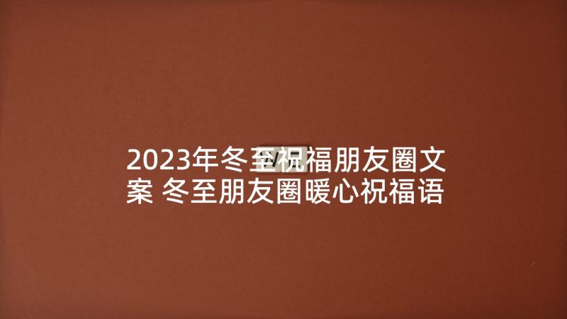 2023年冬至祝福朋友圈文案 冬至朋友圈暖心祝福语文案(优质8篇)