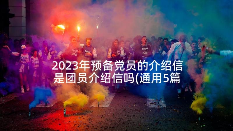 2023年预备党员的介绍信是团员介绍信吗(通用5篇)