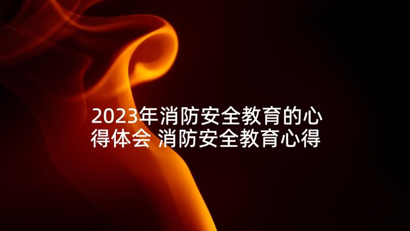 2023年消防安全教育的心得体会 消防安全教育心得感悟(大全5篇)