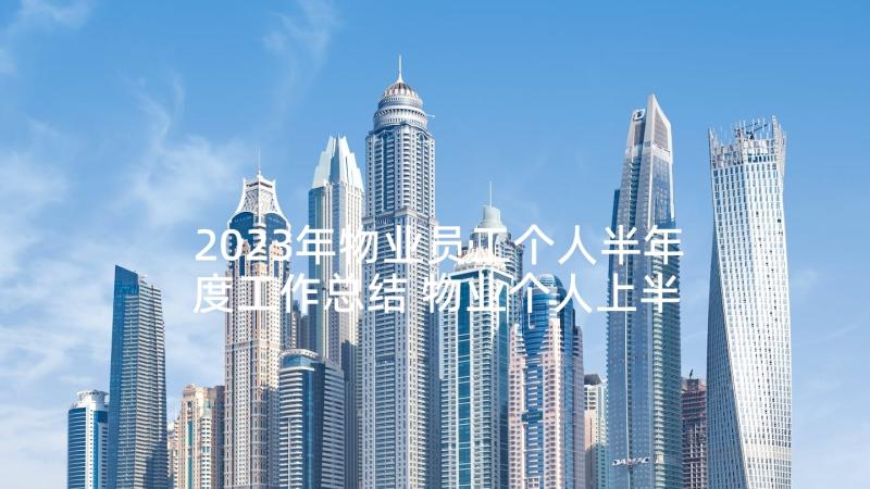 2023年物业员工个人半年度工作总结 物业个人上半年总结(实用6篇)