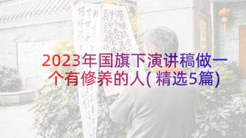 2023年国旗下演讲稿做一个有修养的人(精选5篇)