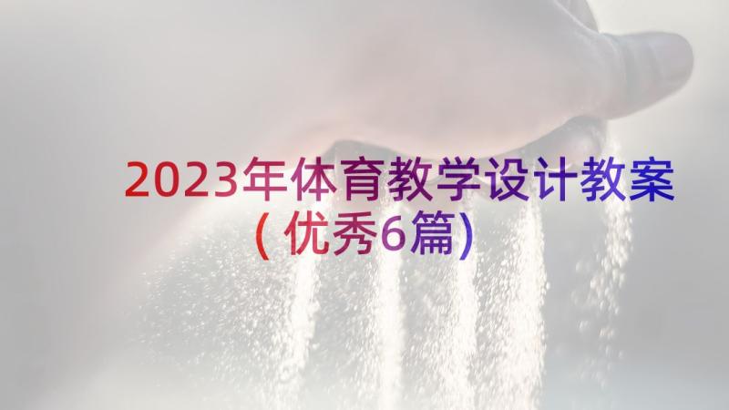 2023年体育教学设计教案(优秀6篇)