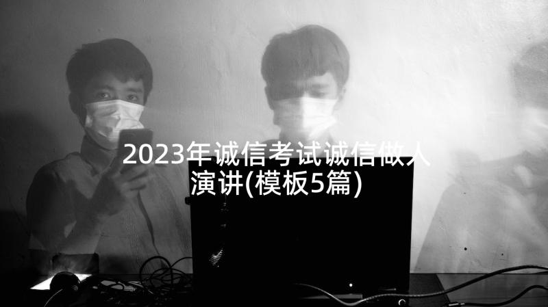 2023年诚信考试诚信做人演讲(模板5篇)