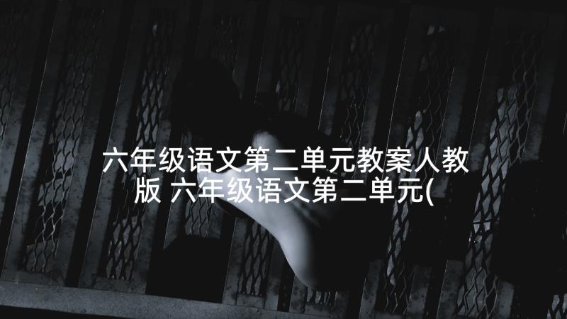 六年级语文第二单元教案人教版 六年级语文第二单元(精选7篇)